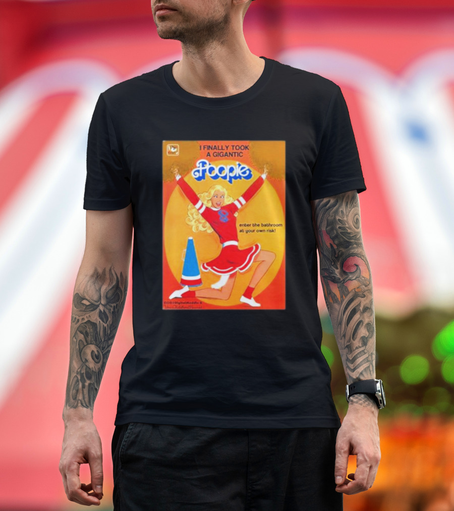 I Finally Took A Gigantic Poopie Cheerleader Enter The Bathroom At Your Own Risk T-Shirt