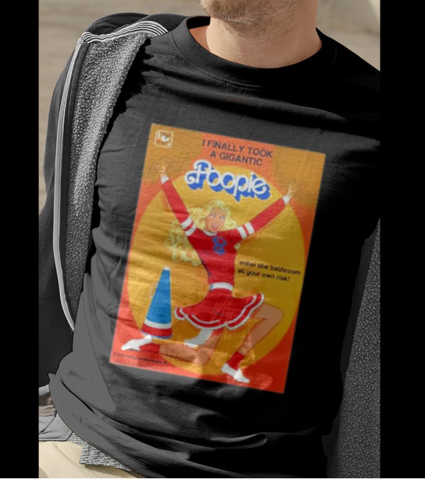I Finally Took A Gigantic Poopie Cheerleader Enter The Bathroom At Your Own Risk T-Shirt