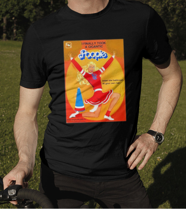I Finally Took A Gigantic Poopie Cheerleader Enter The Bathroom At Your Own Risk T-Shirt