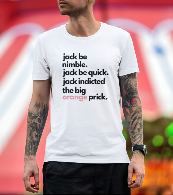 Premium T-Shirt: jack Be Nimble Jack Be Quick Jack Indicted The Big Orange Prick T-Shirt jack Be Nimble Jack Be Quick Jack Indicted The Big Orange Prick T-Shirt