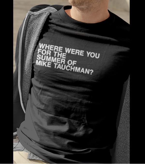 WHERE WERE YOU FOR THE SUMMER OF MIKE TAUCHMAN? T-Shirt