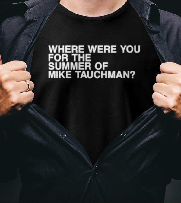 WHERE WERE YOU FOR THE SUMMER OF MIKE TAUCHMAN? T-Shirt
