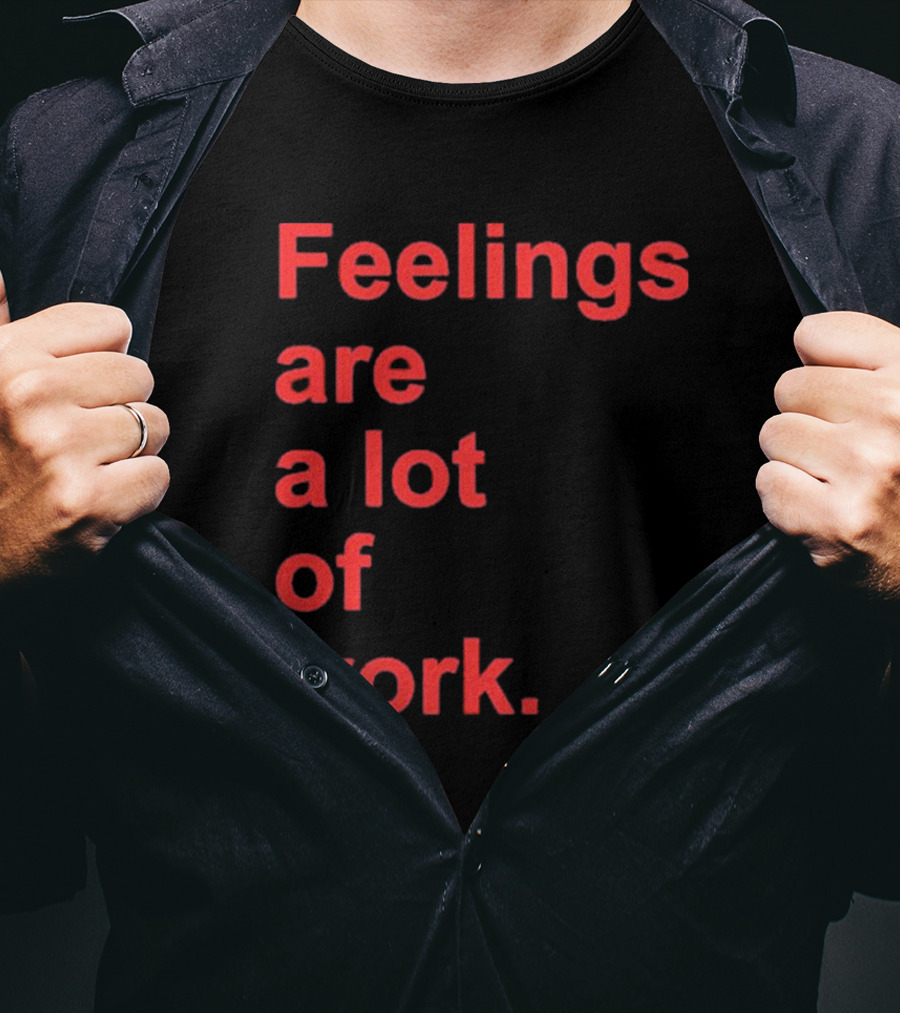 Feelings Are A Lot Of Work T-Shirt