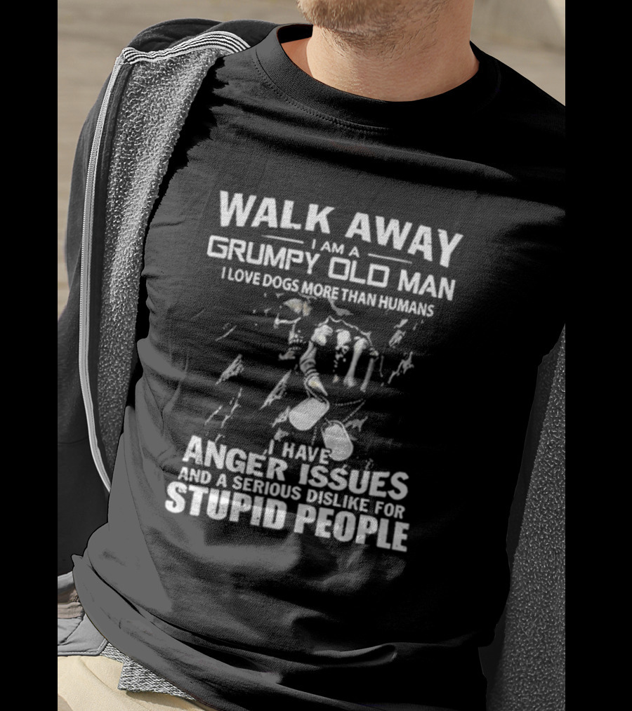 Walk Away I Am A Grumpy Old Man I Love Dogs More Than Humans I Have Anger Issues And A Serious Dislike For Stupid People T-Shirt