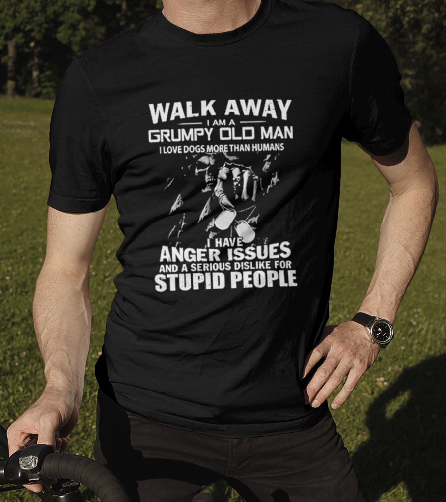Walk Away I Am A Grumpy Old Man I Love Dogs More Than Humans I Have Anger Issues And A Serious Dislike For Stupid People T-Shirt