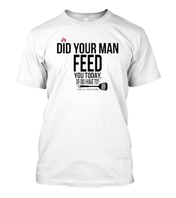 Cord And The Kitchen Did Your Man Feed You Today Or Do I Have To? T-Shirt