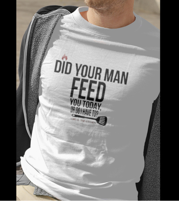 Cord And The Kitchen Did Your Man Feed You Today Or Do I Have To? T-Shirt