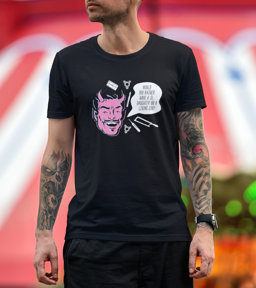 Would You Rather Have a Daughter or a Living Son Devil Face Speech Bubble T-Shirt