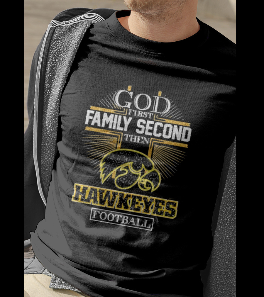 God First Family Second Then Hawkeyes Football Iowa Loyalty T-Shirt