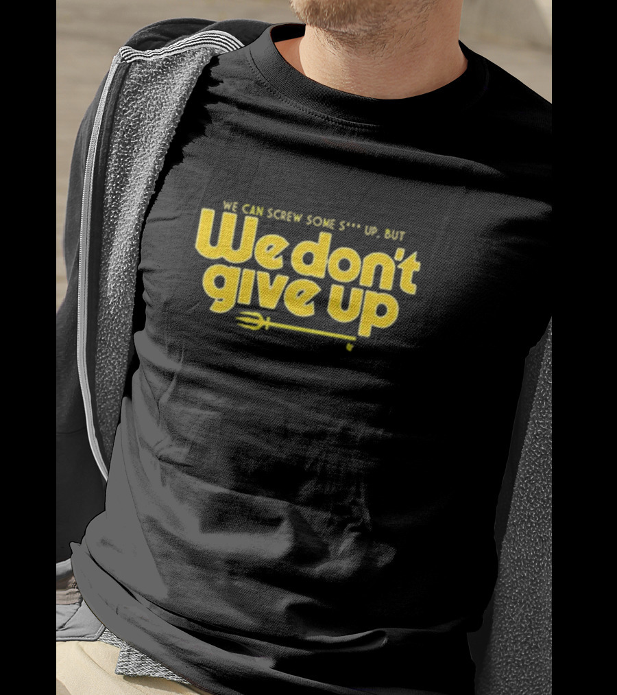 Seattle Mariners We Can Screw Some Up But We Don’t Give Up T-Shirt