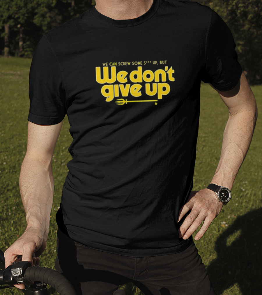 Seattle Mariners We Can Screw Some Up But We Don’t Give Up T-Shirt