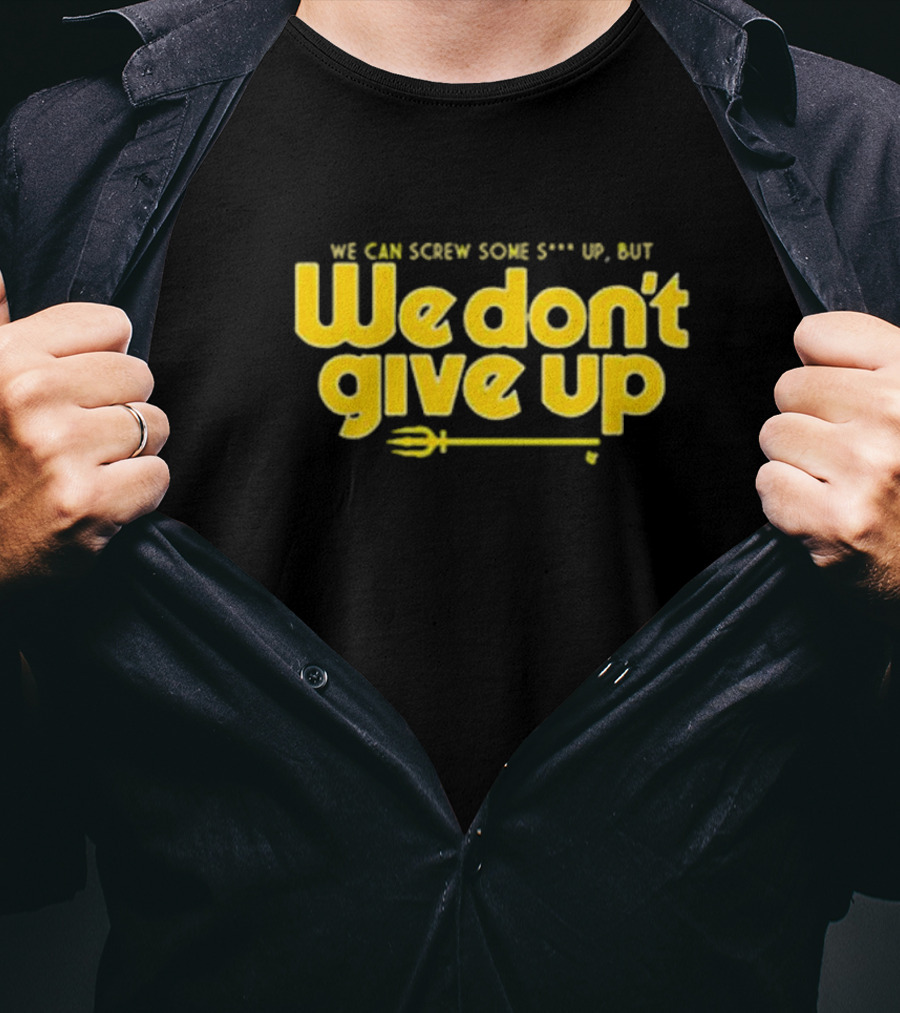 Seattle Mariners We Can Screw Some Up But We Don’t Give Up T-Shirt