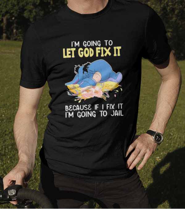Eeyore Let God Fix It Humor I'm Going To Jail T-Shirt