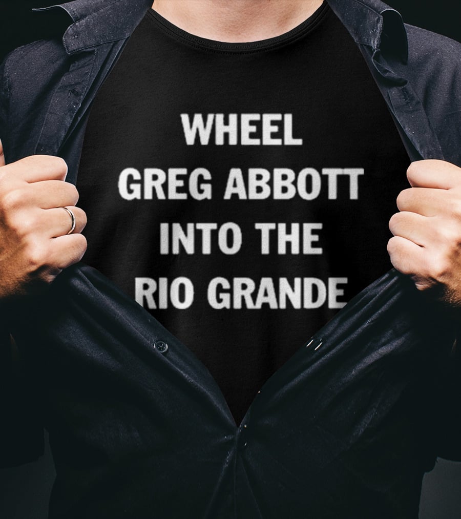 Wheel Greg Abbott Into The Rio Grande T-Shirt