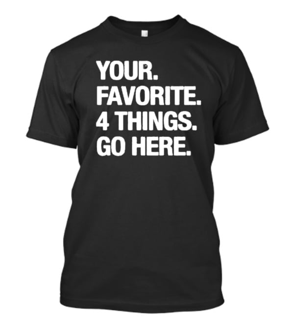 YOUR FAVORITE 4 THINGS GO HERE T-Shirt