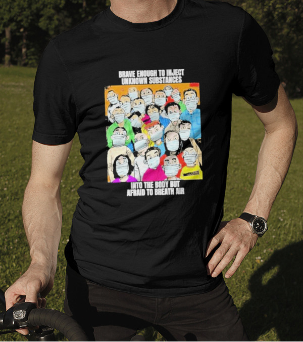 Brave Enough To Inject Unknown Substances Into The Body But Afraid To Breath Air Masked Group T-Shirt