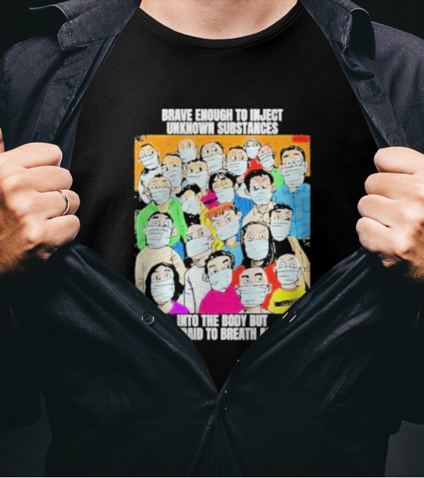 Brave Enough To Inject Unknown Substances Into The Body But Afraid To Breath Air Masked Group T-Shirt