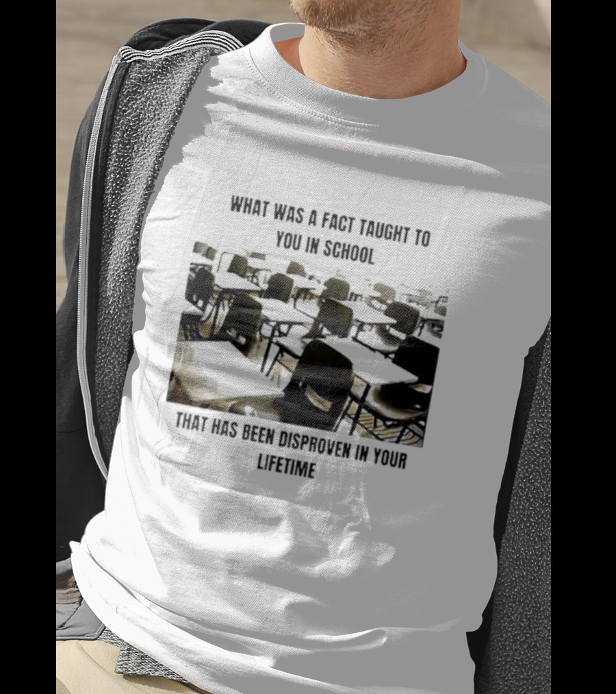 What Was A Fact Taught To You In School That Has Been Disproven In Your Lifetime T-Shirt
