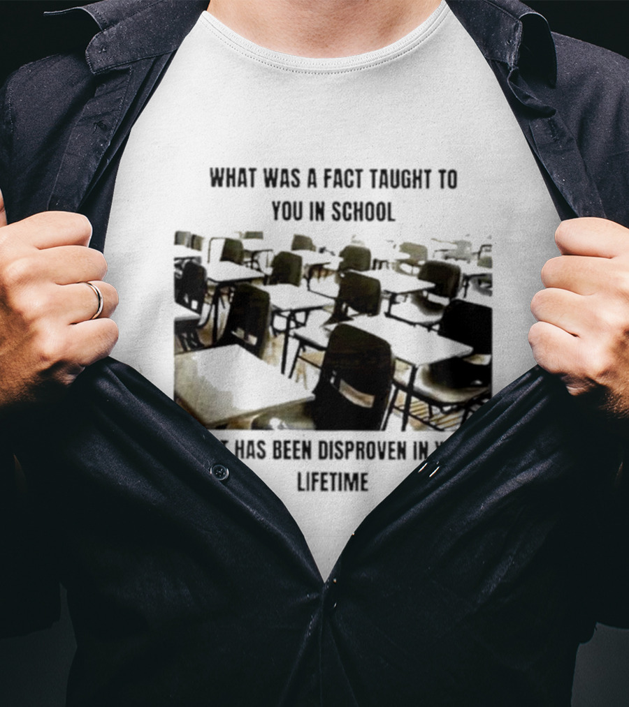 What Was A Fact Taught To You In School That Has Been Disproven In Your Lifetime T-Shirt