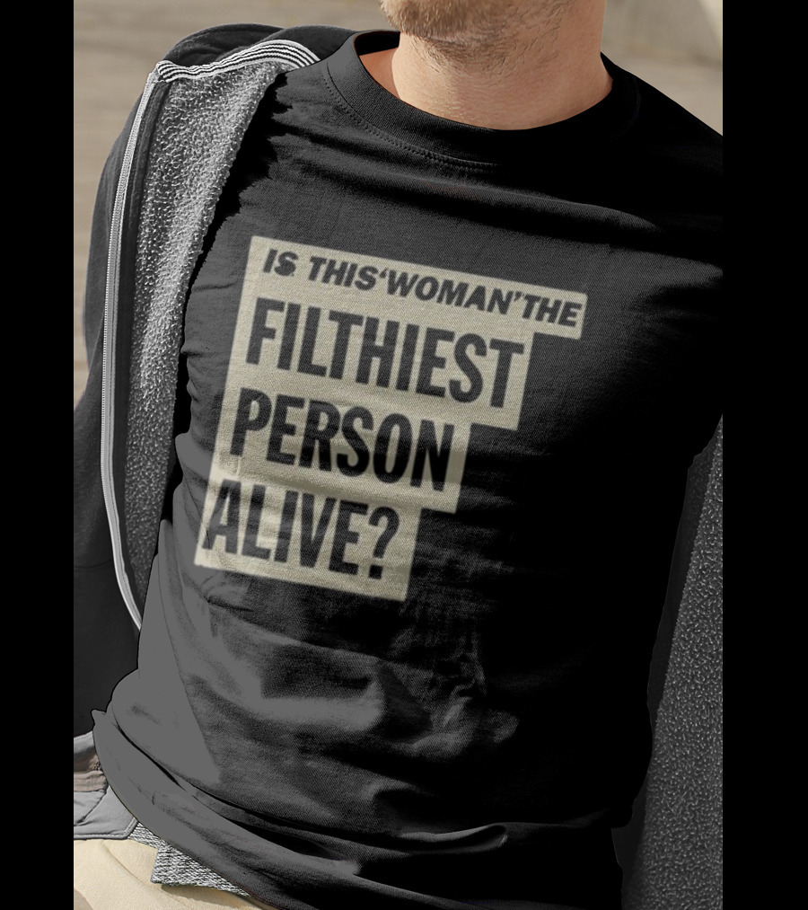 Is This 'Woman' The Filthiest Person Alive? T-Shirt
