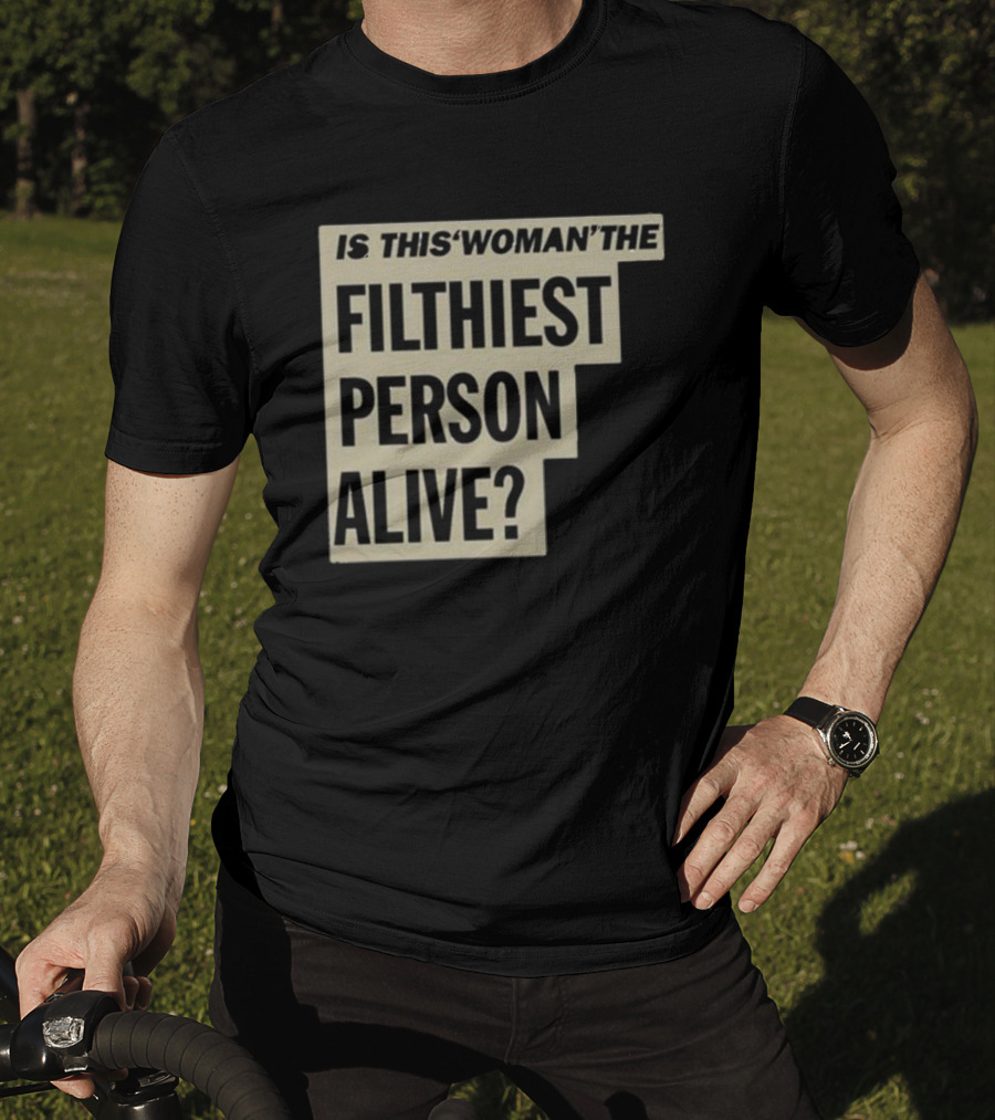 Is This 'Woman' The Filthiest Person Alive? T-Shirt