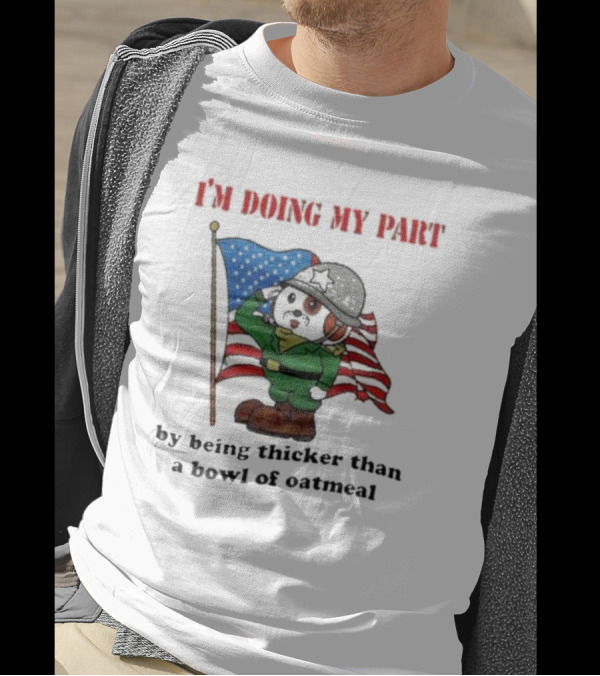 I'm Doing My Part By Being Thicker Than A Bowl Of Oatmeal Soldier With Flag T-Shirt
