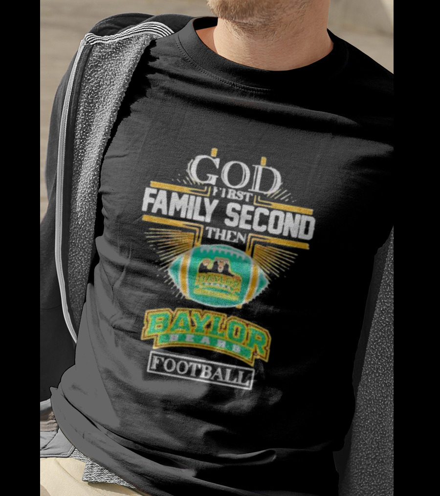 God First Family Second Then Baylor Bears Football Baylor Bears Football T-Shirt