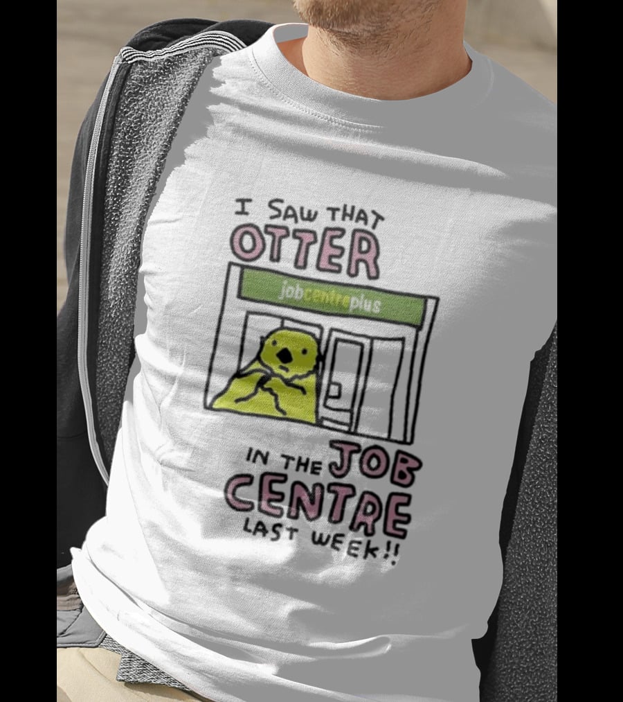I Saw That Otter In The Jobcentre Plus Last Week T-Shirt