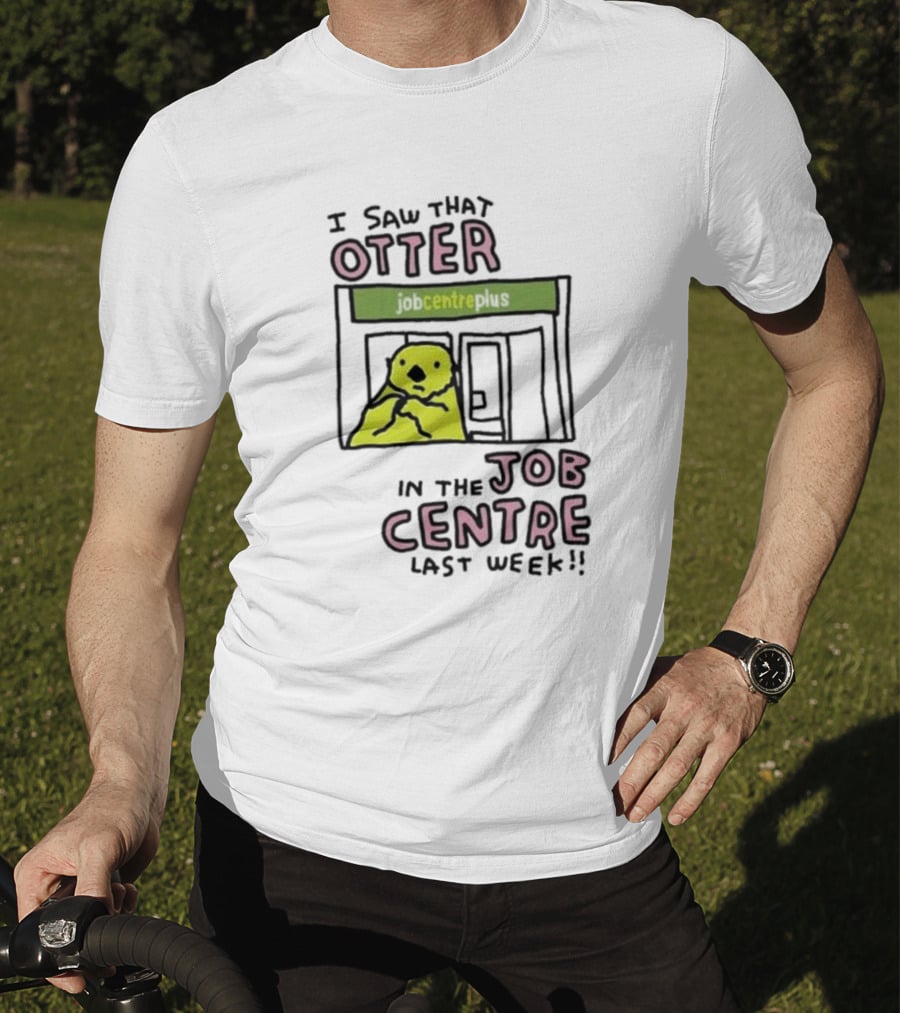 I Saw That Otter In The Jobcentre Plus Last Week T-Shirt