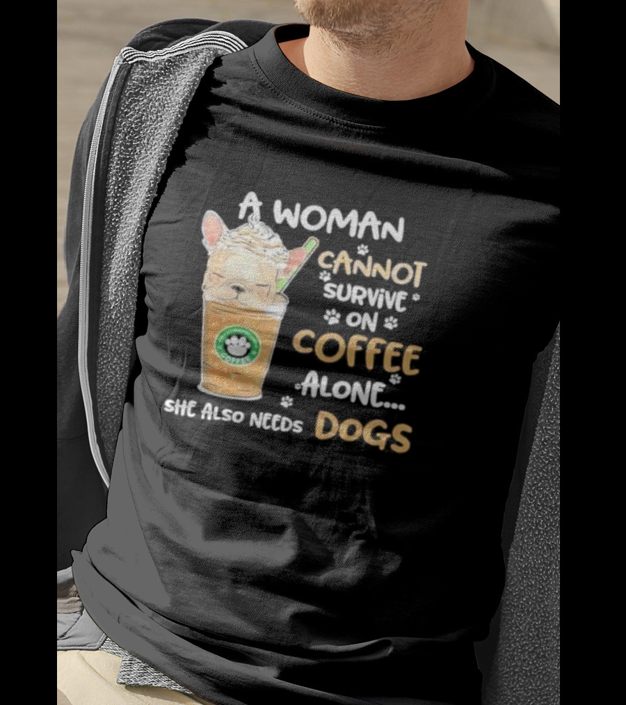 A Woman Cannot Survive On Coffee Alone She Also Needs Dogs Cute French Bulldog Coffee Paw Prints T-Shirt