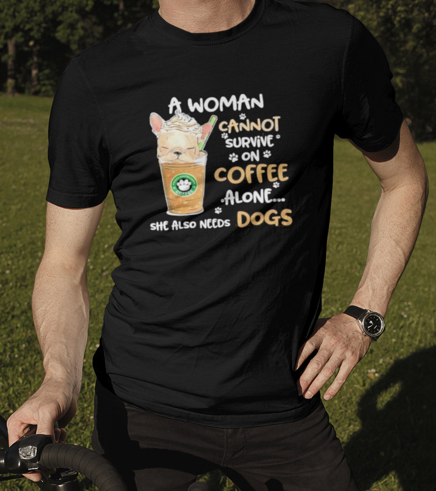 A Woman Cannot Survive On Coffee Alone She Also Needs Dogs Cute French Bulldog Coffee Paw Prints T-Shirt