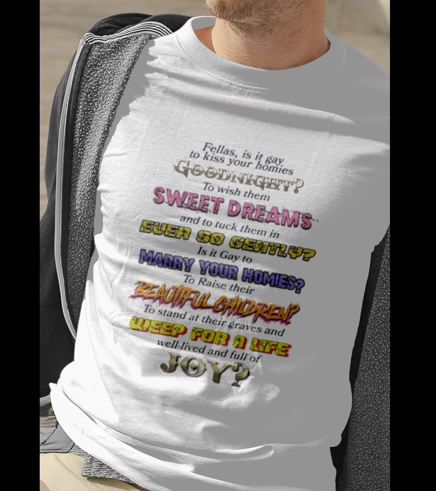 Fellas Is It Gay To Kiss Your Homies Goodnight Sweet Dreams Ever So Gently Marry Your Homies Beautiful Children Weep For A Life Of Joy T-Shirt