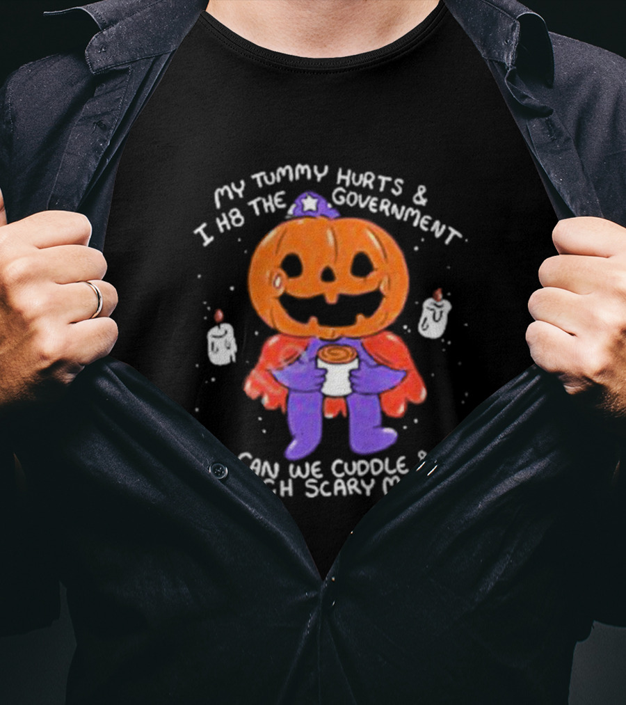 My Tummy Hurts And I H8 The Government Can We Cuddle And Watch Scary Movies Pumpkin Pains By Ghoulshack T-Shirt
