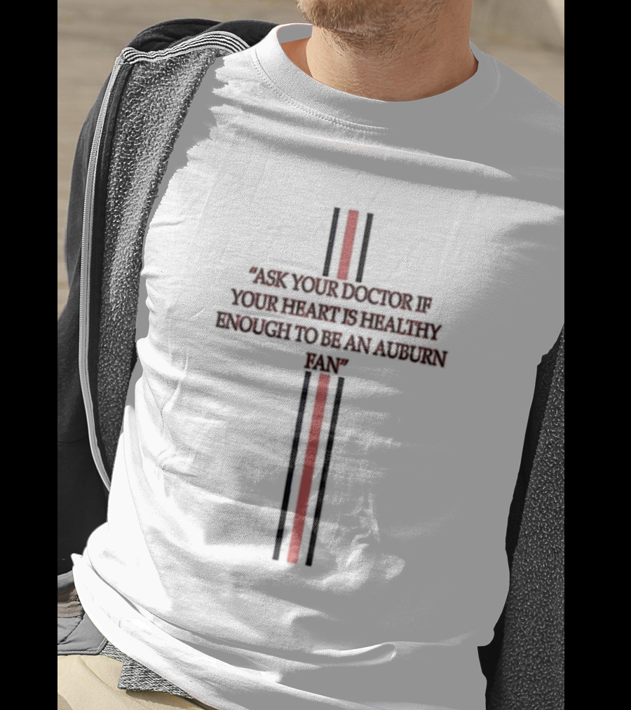 Ask Your Doctor If Your Heart Is Healthy Enough To Be An Auburn Fan T-Shirt
