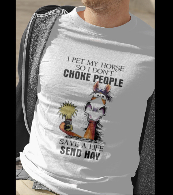 I Pet My Horse So I Don’t Choke People Save A Life Send Hay Horse T-Shirt