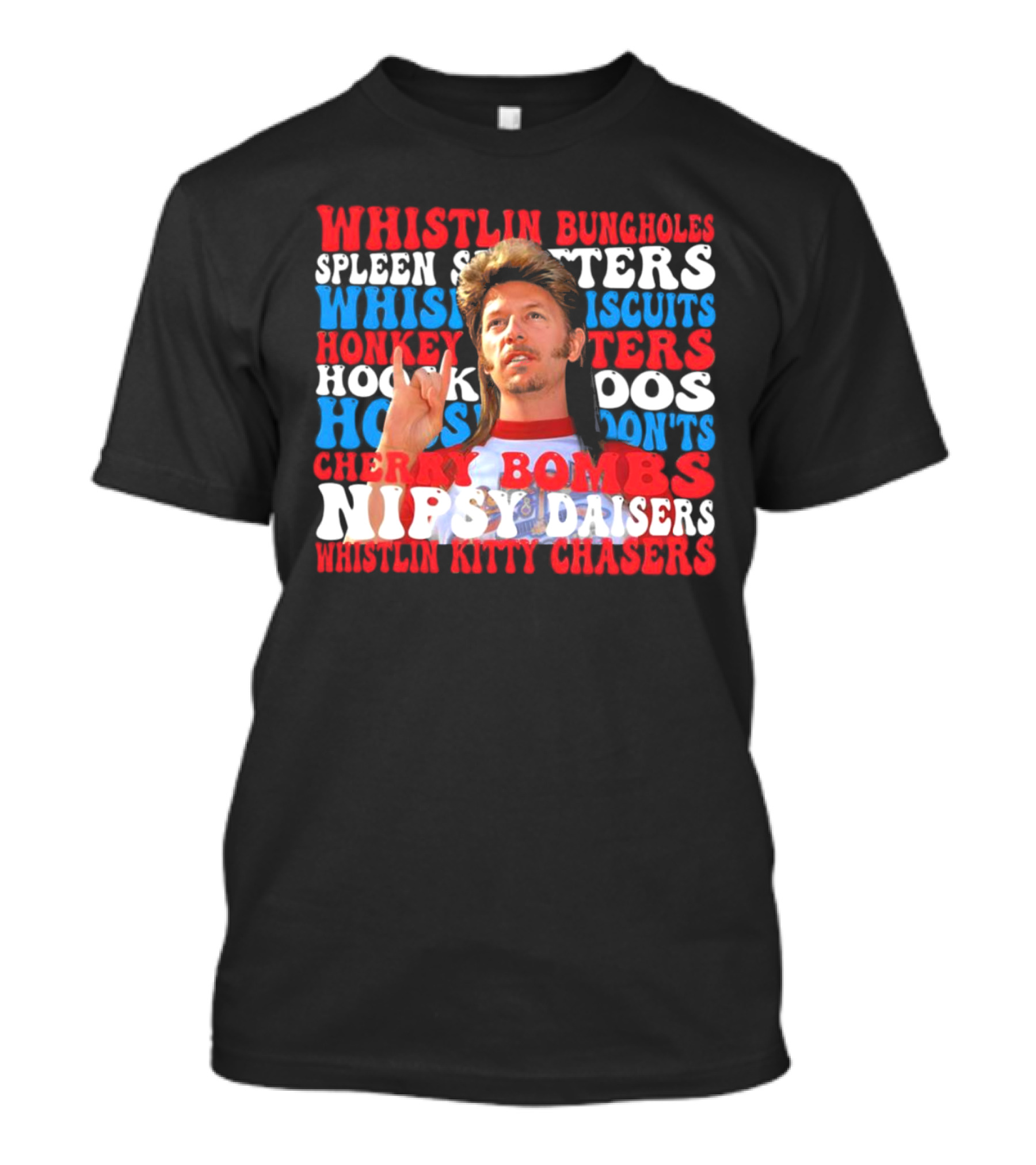 Joe Dirt Whistlin Bungholes Spleen Splitters Whisper Biscuits Honkey Hoos Cherry Bombs Nipsy Daisers Kitty Chasers T-Shirt