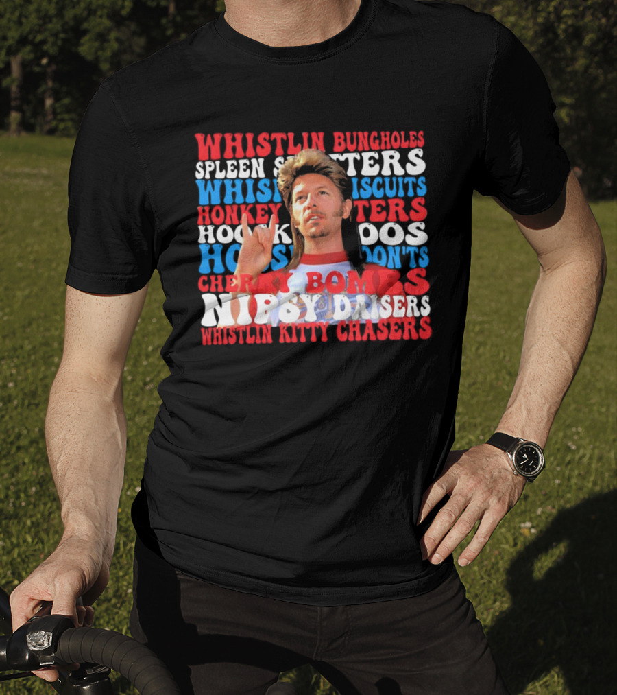 Joe Dirt Whistlin Bungholes Spleen Splitters Whisper Biscuits Honkey Hoos Cherry Bombs Nipsy Daisers Kitty Chasers T-Shirt