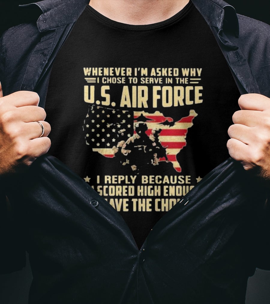 Whenever I'm Asked Why I Chose To Serve In The U.S. Air Force I Scored High Enough To Have The Choice American Flag USA Map And Soldier T-Shirt