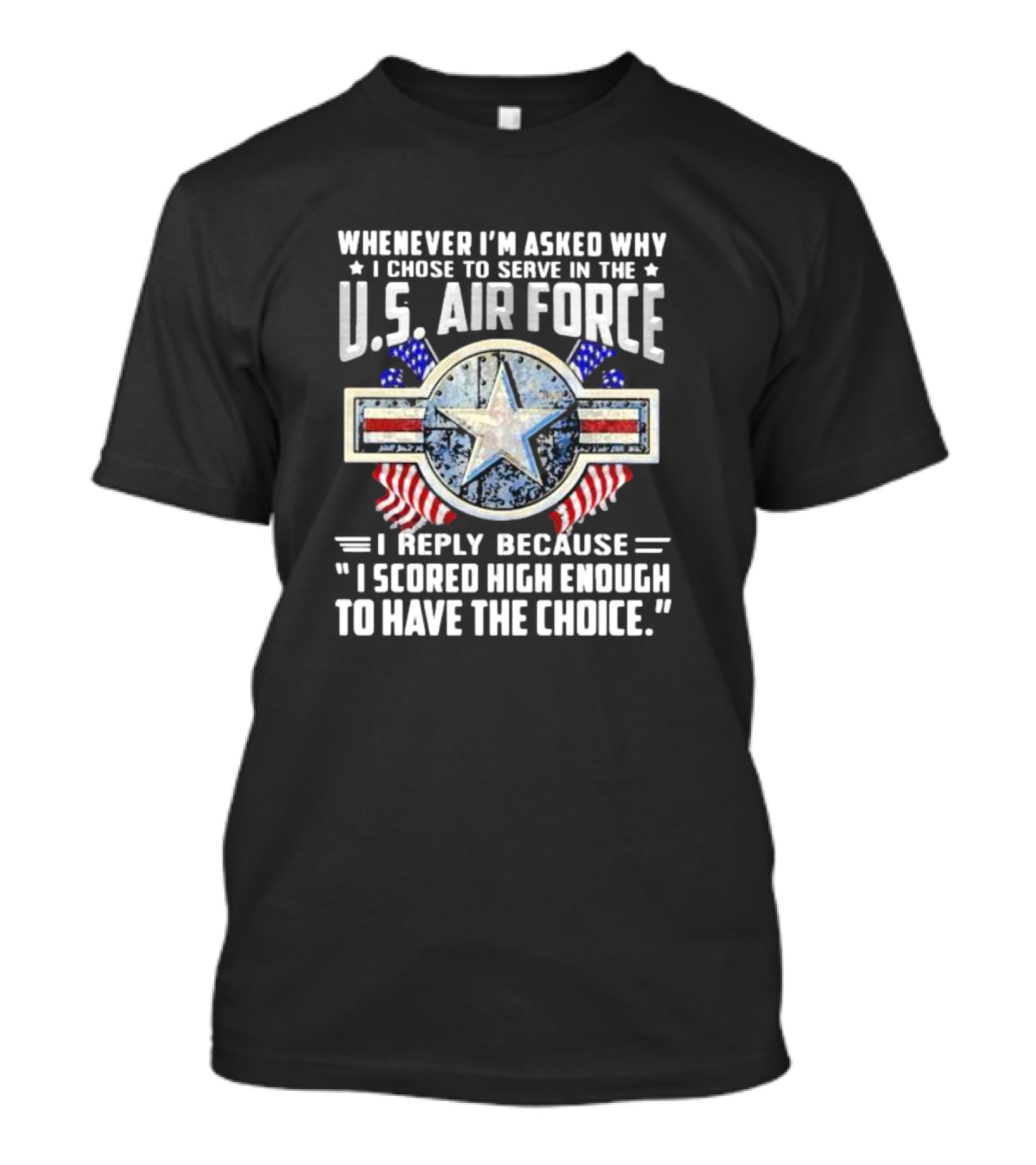 Whenever I'm Asked Why I Chose To Serve In The U.S. Air Force I Reply Because I Scored High Enough To Have The Choice America Flag Star T-Shirt