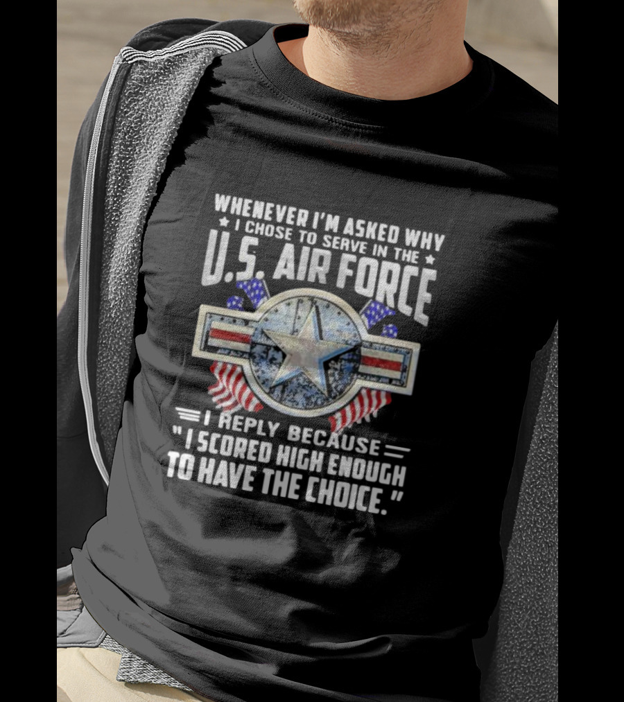 Whenever I'm Asked Why I Chose To Serve In The U.S. Air Force I Reply Because I Scored High Enough To Have The Choice America Flag Star T-Shirt