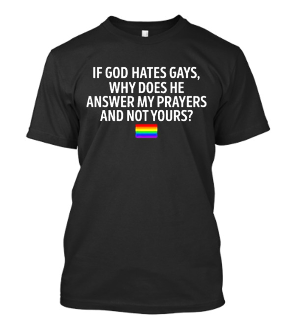 Ronnogoodboyo If God Hates Gays Why Does He Answer My Prayers And Not Yours Rainbow T-Shirt