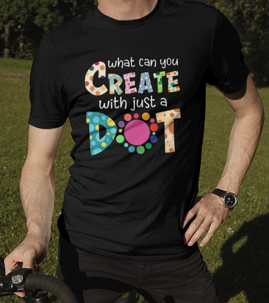 What Can You Create With Just A Dot Day Happy Dot Day International Dot Day T-Shirt