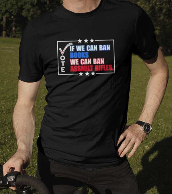 Vote If We Can Ban Books We Can Ban Assault Rifles T-Shirt