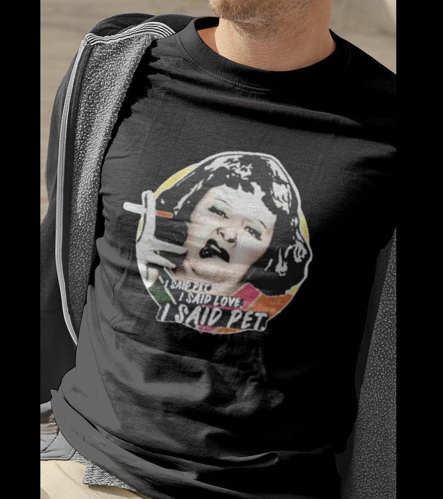 Nordacious Lynne Postlethwaite I Said Pet I Said Love I Said Pet T-Shirt