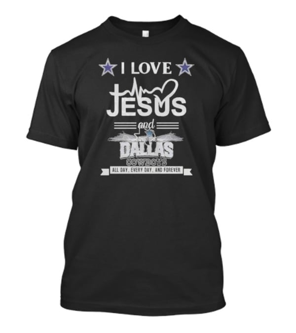 I Love Jesus And The Dallas Cowboys All Day Every Day And Forever NFL T-Shirt