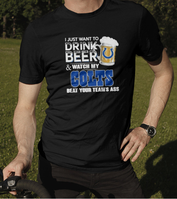 I Just Want To Drink Beer And Watch My Colts Beat Your Team's Ass T-Shirt