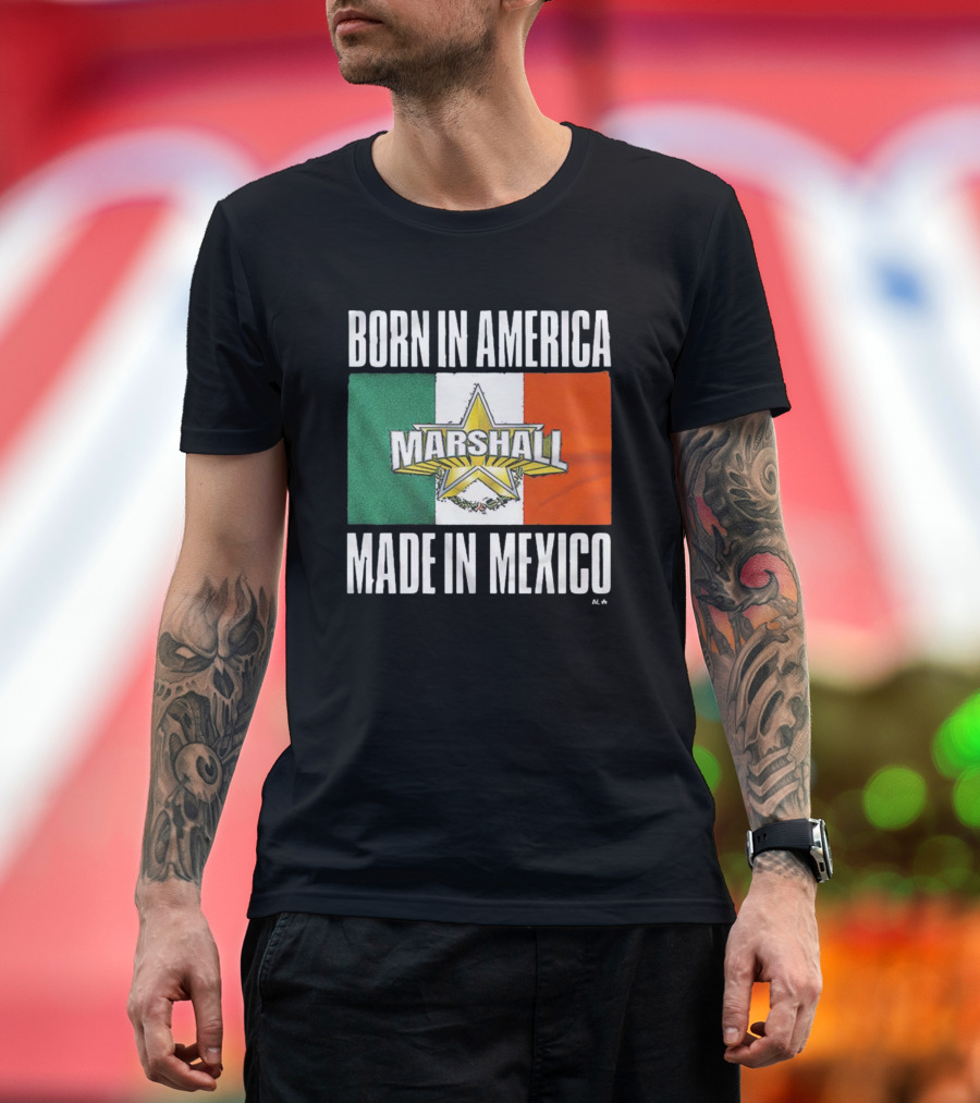 Born IN America Marshall Made IN Mexico T-Shirt
