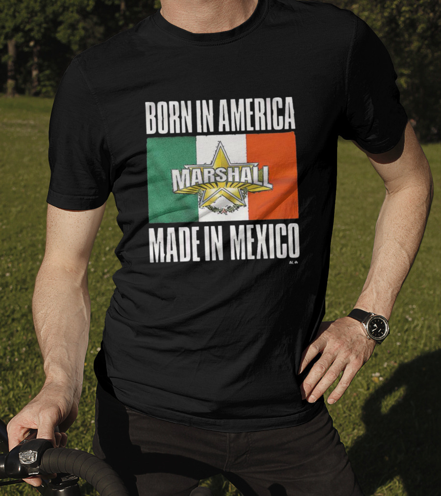 Born IN America Marshall Made IN Mexico T-Shirt