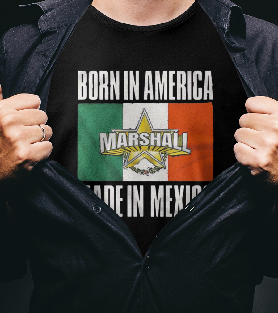 Born IN America Marshall Made IN Mexico T-Shirt
