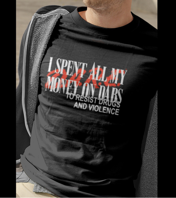 I Spent All My Money On Dabs D.A.R.E To Resist Drugs And Violence T-Shirt